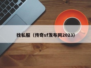 找私服（传奇sf发布网2023）