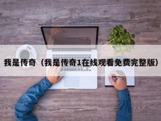 我是传奇（我是传奇1在线观看免费完整版）