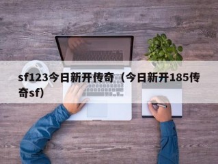 sf123今日新开传奇（今日新开185传奇sf）