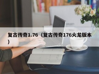 复古传奇1.76（复古传奇176火龙版本）