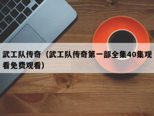 武工队传奇（武工队传奇第一部全集40集观看免费观看）