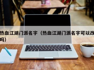 热血江湖门派名字（热血江湖门派名字可以改吗）