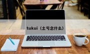 tukui（土亏念什么）