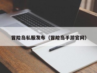 冒险岛私服发布（冒险岛手游官网）