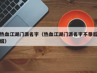 热血江湖门派名字（热血江湖门派名字不带后缀）