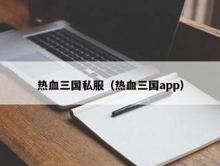 热血三国私服（热血三国app）