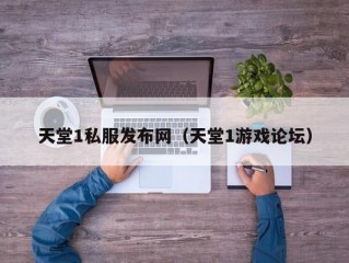 天堂1私服发布网（天堂1游戏论坛）