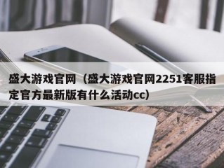 盛大游戏官网（盛大游戏官网2251客服指定官方最新版有什么活动cc）