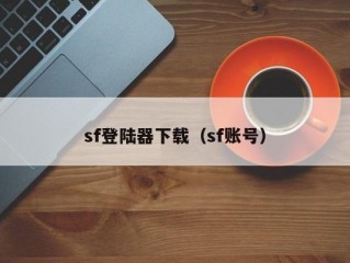 sf登陆器下载（sf账号）