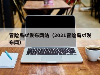 冒险岛sf发布网站（2021冒险岛sf发布网）