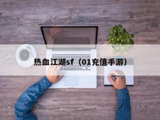 热血江湖sf（01充值手游）