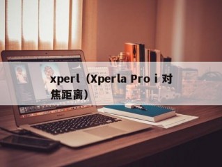 xperl（Xperla Pro i 对焦距离）