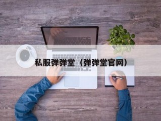 私服弹弹堂（弹弹堂官网）