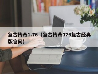 复古传奇1.76（复古传奇176复古经典版官网）