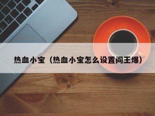 热血小宝（热血小宝怎么设置阎王爆）