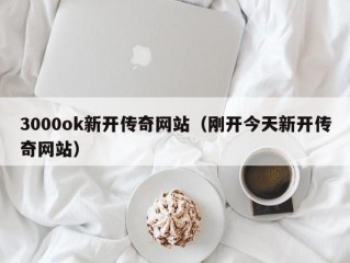 3000ok新开传奇网站（刚开今天新开传奇网站）