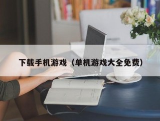 下载手机游戏（单机游戏大全免费）