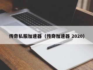 传奇私服加速器（传奇加速器 2020）