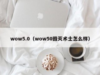 wow5.0（wow50毁灭术士怎么样）