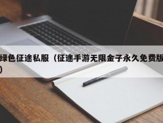 绿色征途私服（征途手游无限金子永久免费版）