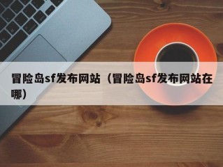 冒险岛sf发布网站（冒险岛sf发布网站在哪）