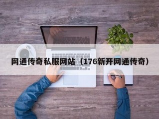 网通传奇私服网站（176新开网通传奇）