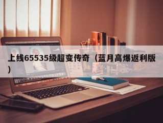 上线65535级超变传奇（蓝月高爆返利版）